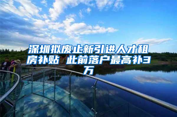 深圳拟废止新引进人才租房补贴 此前落户最高补3万