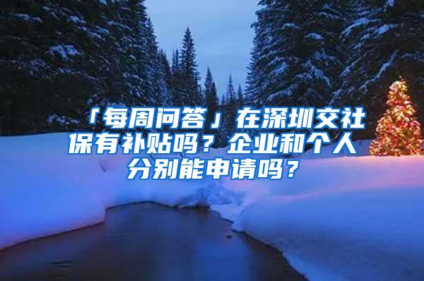 「每周问答」在深圳交社保有补贴吗？企业和个人分别能申请吗？