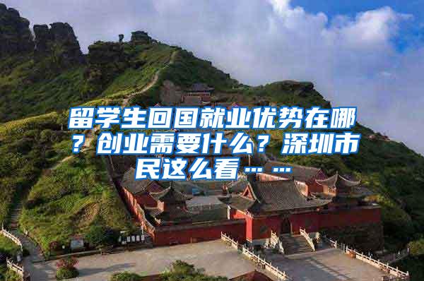 留学生回国就业优势在哪？创业需要什么？深圳市民这么看……