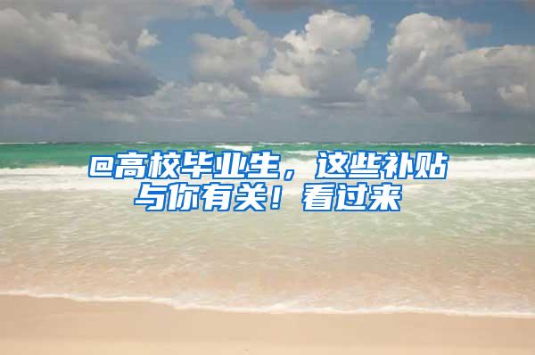 @高校毕业生，这些补贴与你有关！看过来→