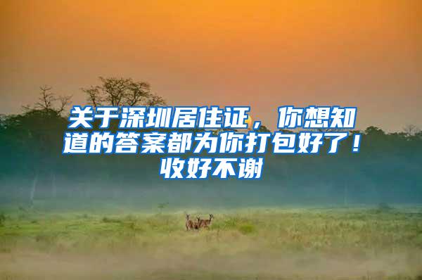 关于深圳居住证，你想知道的答案都为你打包好了！收好不谢