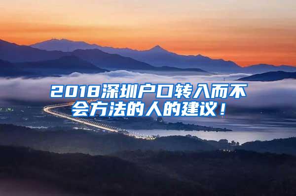 2018深圳户口转入而不会方法的人的建议！