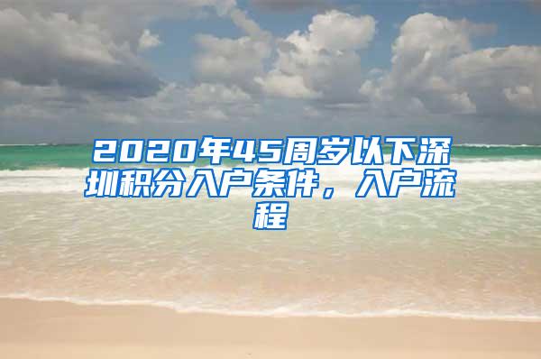 2020年45周岁以下深圳积分入户条件，入户流程