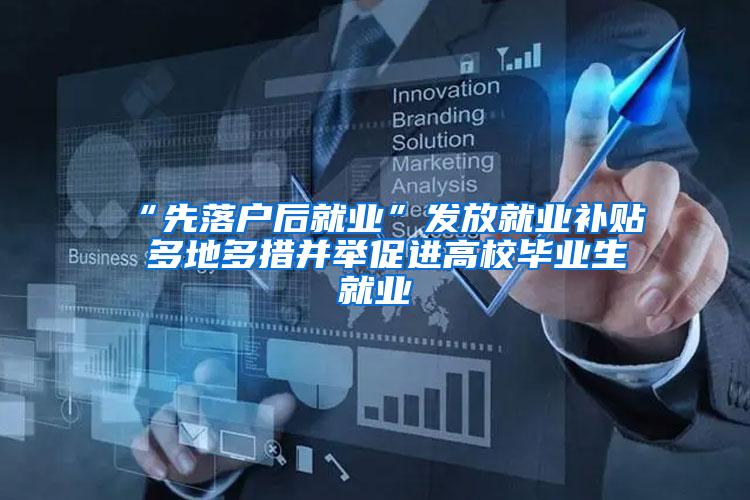 “先落户后就业”发放就业补贴 多地多措并举促进高校毕业生就业