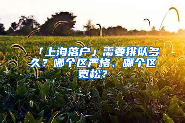 「上海落户」需要排队多久？哪个区严格、哪个区宽松？