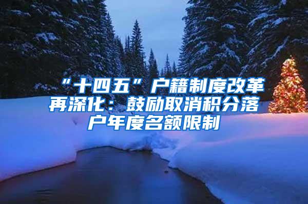 “十四五”户籍制度改革再深化：鼓励取消积分落户年度名额限制