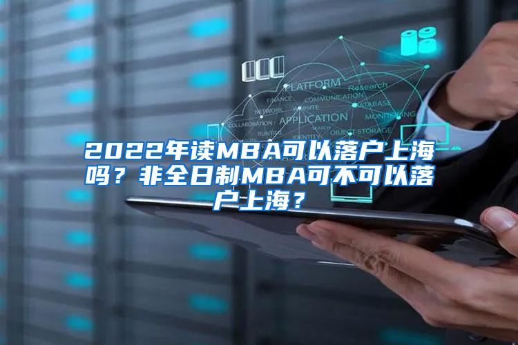 2022年读MBA可以落户上海吗？非全日制MBA可不可以落户上海？
