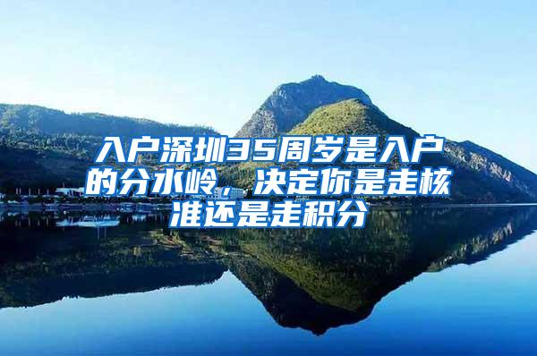 入户深圳35周岁是入户的分水岭，决定你是走核准还是走积分