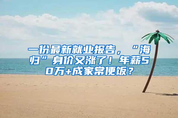一份最新就业报告，“海归”身价又涨了！年薪50万+成家常便饭？