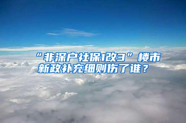 “非深户社保1改3”楼市新政补充细则伤了谁？