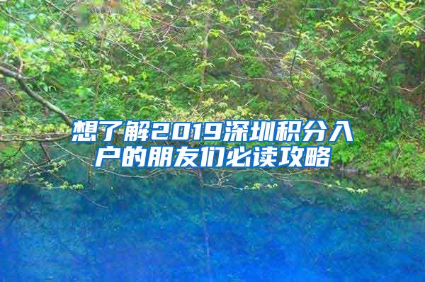 想了解2019深圳积分入户的朋友们必读攻略