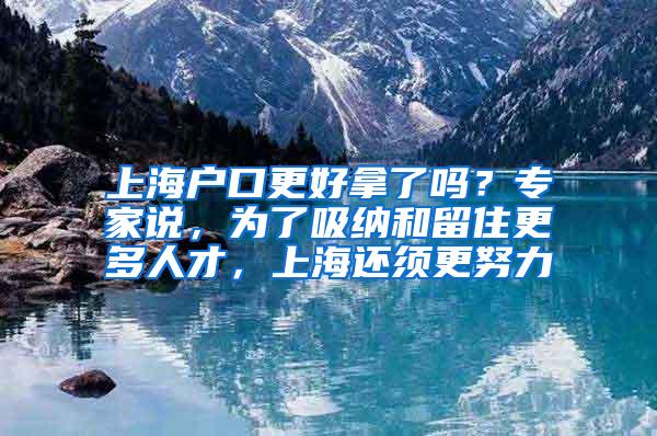 上海户口更好拿了吗？专家说，为了吸纳和留住更多人才，上海还须更努力