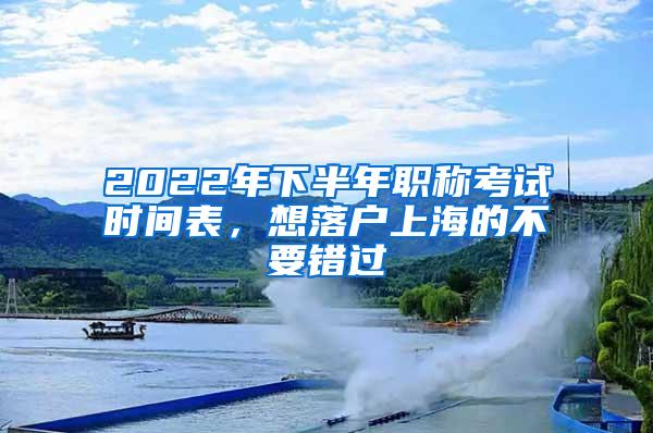 2022年下半年职称考试时间表，想落户上海的不要错过