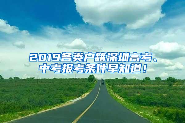 2019各类户籍深圳高考、中考报考条件早知道！
