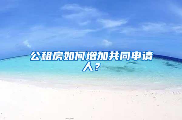 公租房如何增加共同申请人？