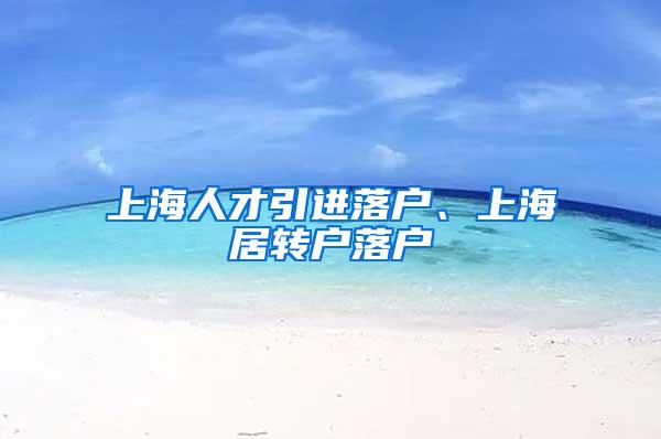 上海人才引进落户、上海居转户落户