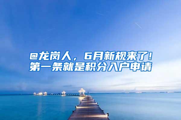 @龙岗人，6月新规来了!第一条就是积分入户申请