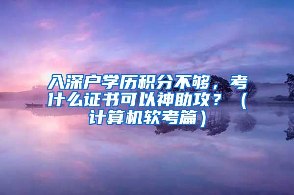 入深户学历积分不够，考什么证书可以神助攻？（计算机软考篇）