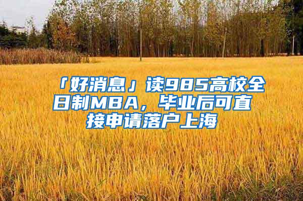 「好消息」读985高校全日制MBA，毕业后可直接申请落户上海