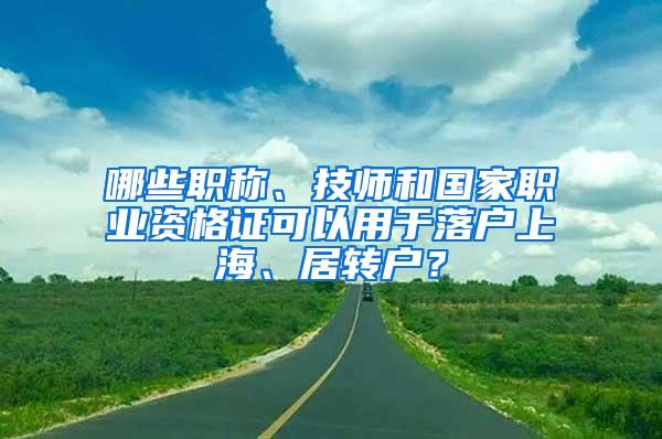 哪些职称、技师和国家职业资格证可以用于落户上海、居转户？
