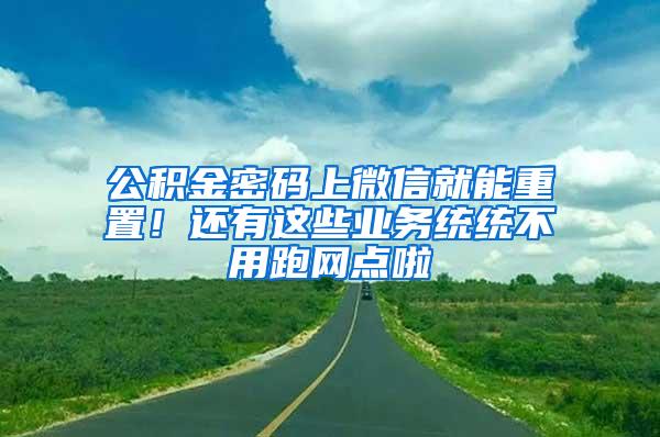 公积金密码上微信就能重置！还有这些业务统统不用跑网点啦