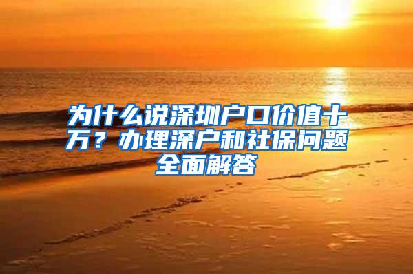 为什么说深圳户口价值十万？办理深户和社保问题全面解答
