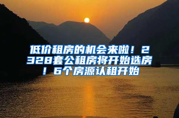 低价租房的机会来啦！2328套公租房将开始选房！6个房源认租开始