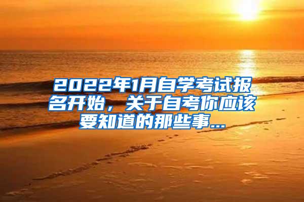 2022年1月自学考试报名开始，关于自考你应该要知道的那些事...