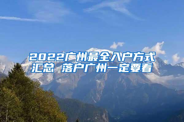2022广州最全入户方式汇总 落户广州一定要看