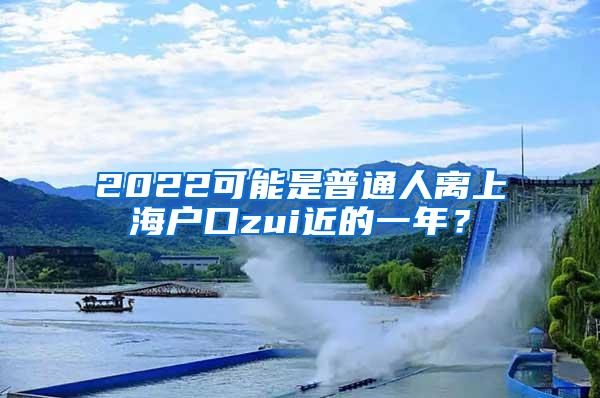 2022可能是普通人离上海户口zui近的一年？
