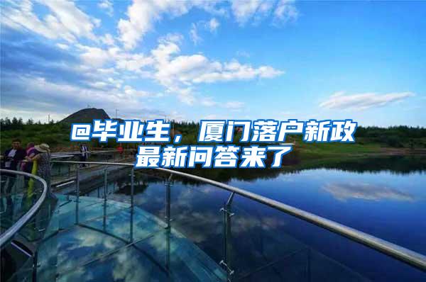 @毕业生，厦门落户新政最新问答来了→