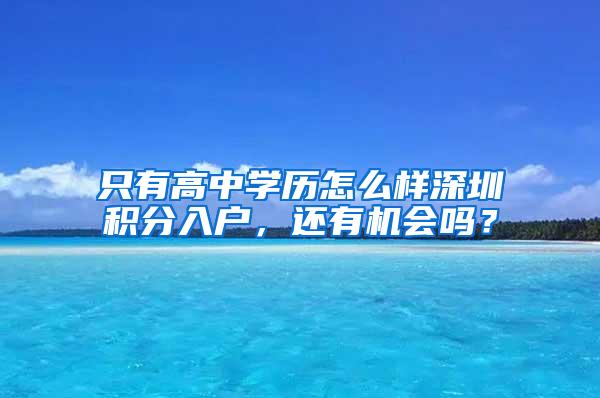 只有高中学历怎么样深圳积分入户，还有机会吗？