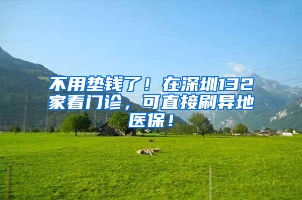 不用垫钱了！在深圳132家看门诊，可直接刷异地医保！