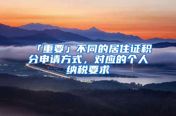 「重要」不同的居住证积分申请方式，对应的个人纳税要求
