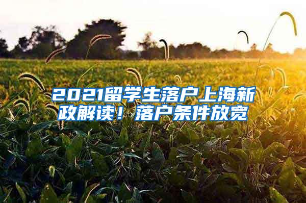 2021留学生落户上海新政解读！落户条件放宽