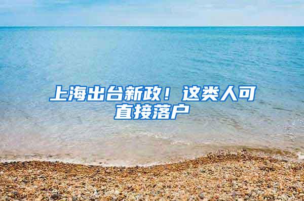 上海出台新政！这类人可直接落户