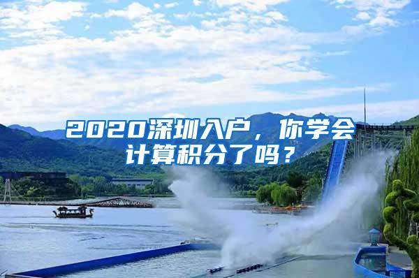 2020深圳入户，你学会计算积分了吗？