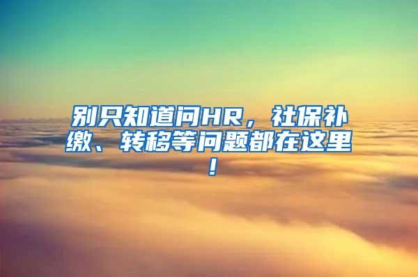 别只知道问HR，社保补缴、转移等问题都在这里！