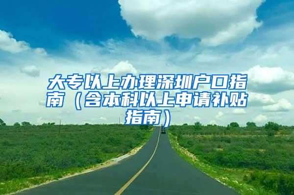 大专以上办理深圳户口指南（含本科以上申请补贴指南）
