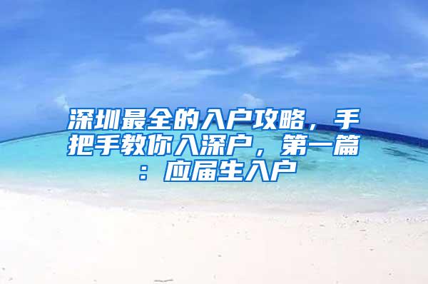 深圳最全的入户攻略，手把手教你入深户，第一篇：应届生入户