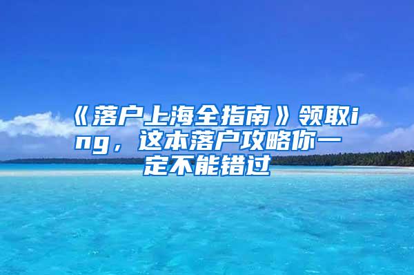 《落户上海全指南》领取ing，这本落户攻略你一定不能错过