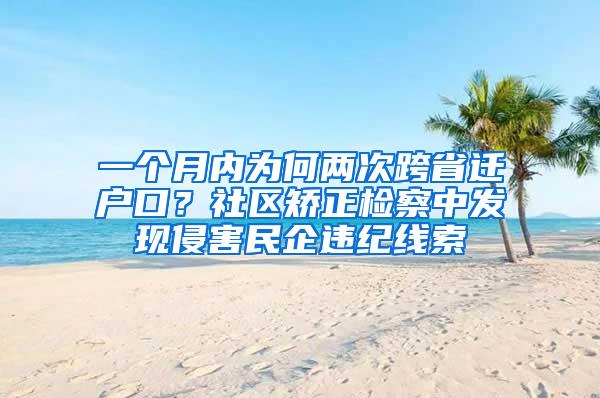 一个月内为何两次跨省迁户口？社区矫正检察中发现侵害民企违纪线索