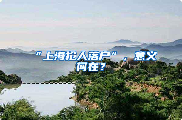 “上海抢人落户”，意义何在？