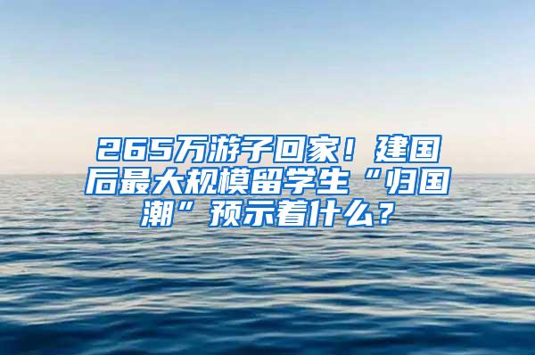 265万游子回家！建国后最大规模留学生“归国潮”预示着什么？