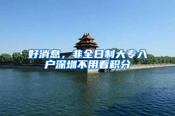 好消息，非全日制大专入户深圳不用看积分