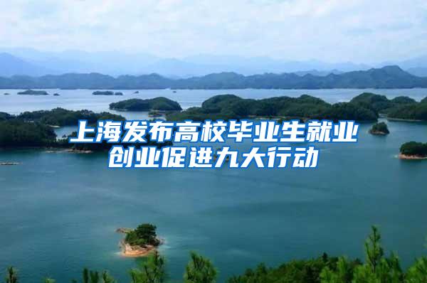 上海发布高校毕业生就业创业促进九大行动