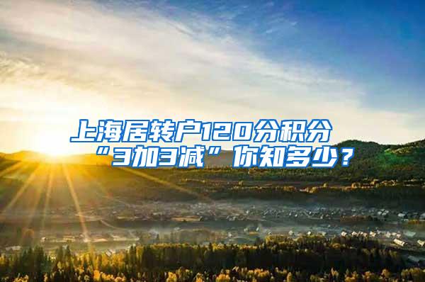 上海居转户120分积分“3加3减”你知多少？