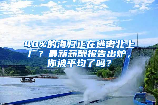 40%的海归正在逃离北上广？最新薪酬报告出炉，你被平均了吗？