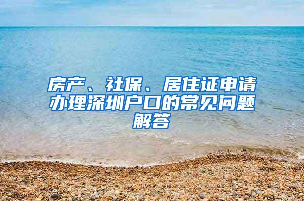 房产、社保、居住证申请办理深圳户口的常见问题解答