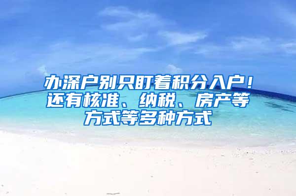 办深户别只盯着积分入户！还有核准、纳税、房产等方式等多种方式